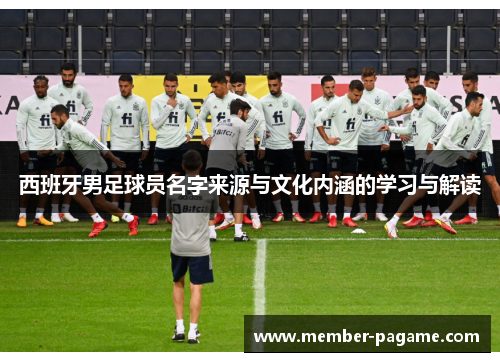 西班牙男足球员名字来源与文化内涵的学习与解读 西班牙男足球员名字来源与文化内涵的学习与解读