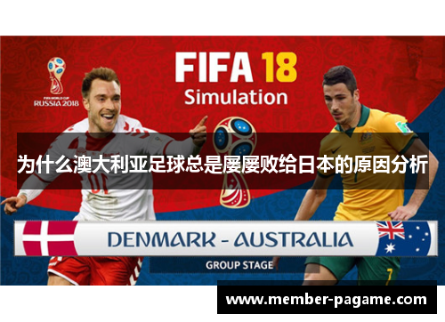 为什么澳大利亚足球总是屡屡败给日本的原因分析 为什么澳大利亚足球总是屡屡败给日本的原因分析