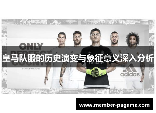 皇马队服的历史演变与象征意义深入分析 皇马队服的历史演变与象征意义深入分析