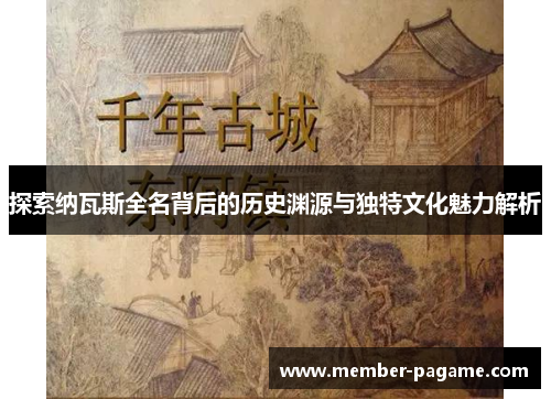 探索纳瓦斯全名背后的历史渊源与独特文化魅力解析 探索纳瓦斯全名背后的历史渊源与独特文化魅力解析