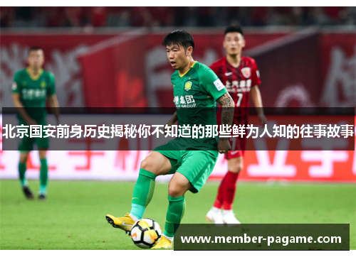 北京国安前身历史揭秘你不知道的那些鲜为人知的往事故事 北京国安前身历史揭秘你不知道的那些鲜为人知的往事故事