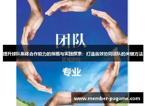 提升球队集体合作能力的策略与实践探索：打造高效协同团队的关键方法