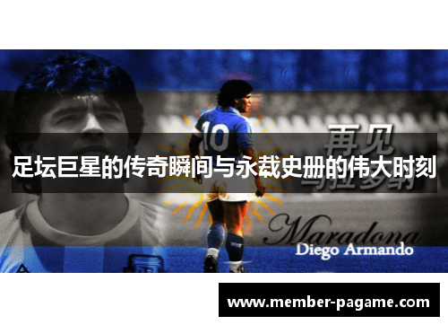 足坛巨星的传奇瞬间与永载史册的伟大时刻 足坛巨星的传奇瞬间与永载史册的伟大时刻