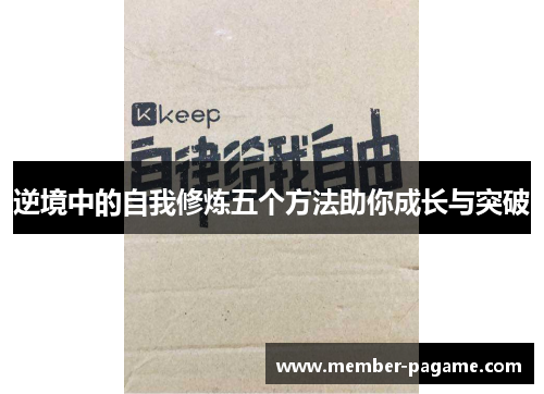 逆境中的自我修炼五个方法助你成长与突破 逆境中的自我修炼五个方法助你成长与突破