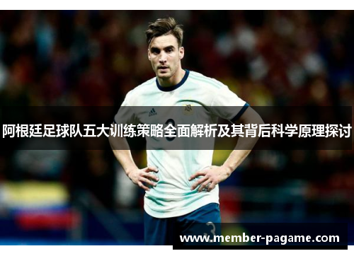 阿根廷足球队五大训练策略全面解析及其背后科学原理探讨