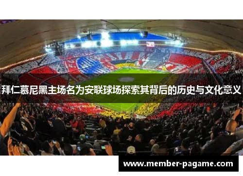 拜仁慕尼黑主场名为安联球场探索其背后的历史与文化意义 拜仁慕尼黑主场名为安联球场探索其背后的历史与文化意义