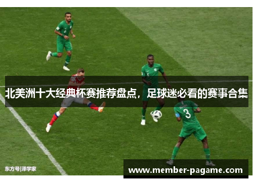 北美洲十大经典杯赛推荐盘点，足球迷必看的赛事合集