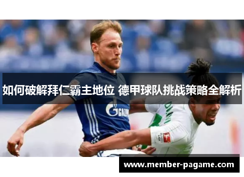 如何破解拜仁霸主地位 德甲球队挑战策略全解析