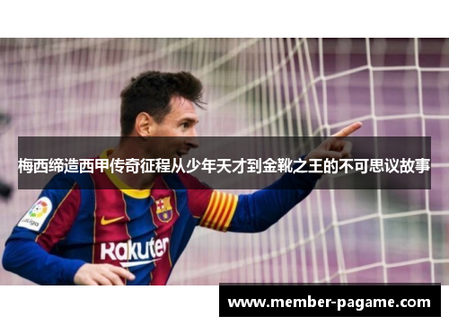 梅西缔造西甲传奇征程从少年天才到金靴之王的不可思议故事 梅西缔造西甲传奇征程从少年天才到金靴之王的不可思议故事