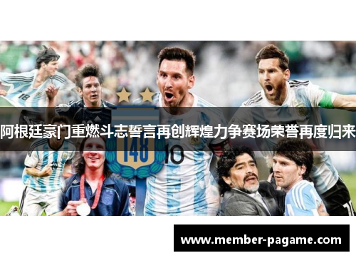 阿根廷豪门重燃斗志誓言再创辉煌力争赛场荣誉再度归来