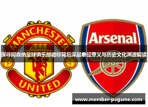探寻阿森纳足球俱乐部徽标背后深层象征意义与历史文化渊源解读 探寻阿森纳足球俱乐部徽标背后深层象征意义与历史文化渊源解读