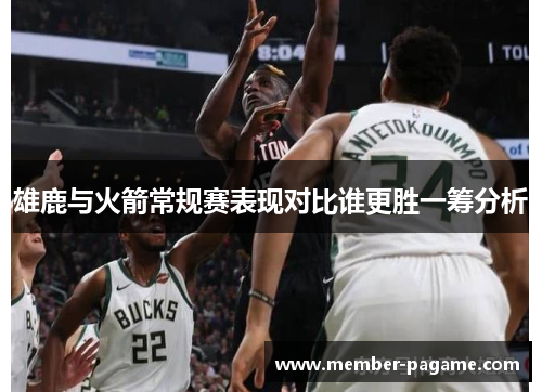 雄鹿与火箭常规赛表现对比谁更胜一筹分析