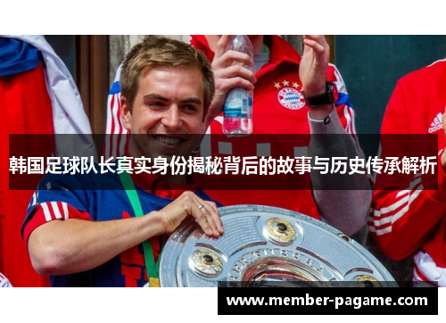 韩国足球队长真实身份揭秘背后的故事与历史传承解析