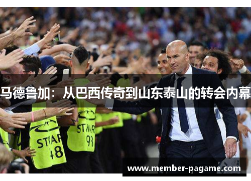 马德鲁加：从巴西传奇到山东泰山的转会内幕