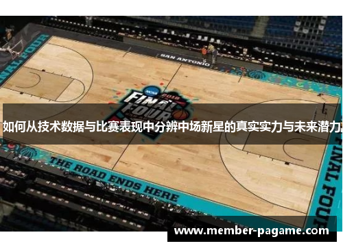 如何从技术数据与比赛表现中分辨中场新星的真实实力与未来潜力