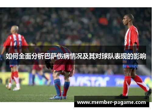 如何全面分析巴萨伤病情况及其对球队表现的影响 如何全面分析巴萨伤病情况及其对球队表现的影响