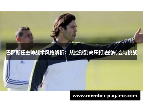 巴萨新任主帅战术风格解析:从控球到高压打法的转变与挑战 巴萨新任主帅战术风格解析:从控球到高压打法的转变与挑战