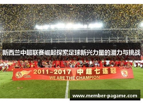 新西兰中超联赛崛起探索足球新兴力量的潜力与挑战 新西兰中超联赛崛起探索足球新兴力量的潜力与挑战