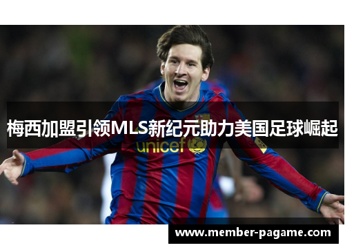 梅西加盟引领MLS新纪元助力美国足球崛起