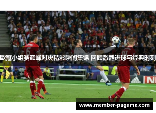 欧冠小组赛巅峰对决精彩瞬间集锦 回顾激烈进球与经典时刻 欧冠小组赛巅峰对决精彩瞬间集锦 回顾激烈进球与经典时刻