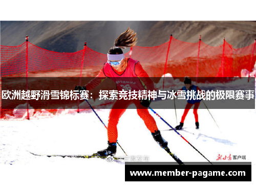 欧洲越野滑雪锦标赛:探索竞技精神与冰雪挑战的极限赛事 欧洲越野滑雪锦标赛:探索竞技精神与冰雪挑战的极限赛事
