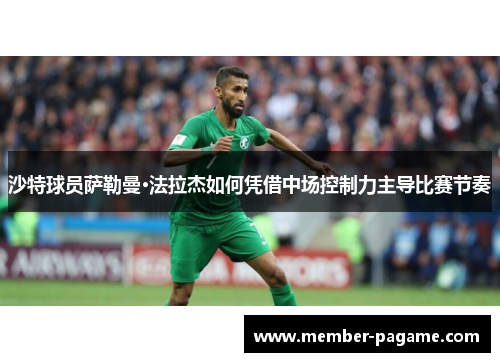 沙特球员萨勒曼·法拉杰如何凭借中场控制力主导比赛节奏