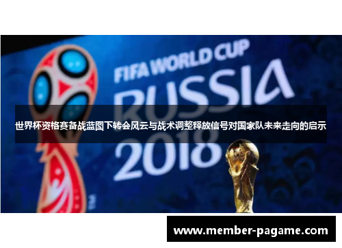 世界杯资格赛备战蓝图下转会风云与战术调整释放信号对国家队未来走向的启示 世界杯资格赛备战蓝图下转会风云与战术调整释放信号对国家队未来走向的启示