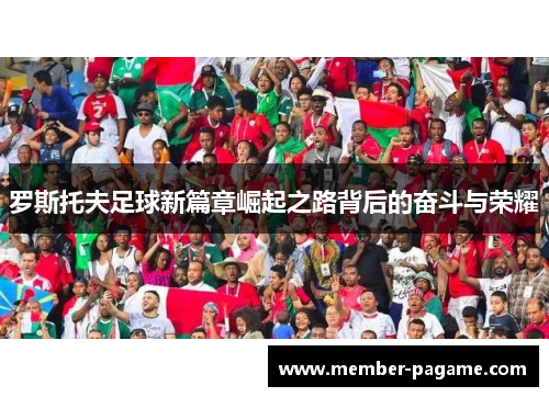 罗斯托夫足球新篇章崛起之路背后的奋斗与荣耀 罗斯托夫足球新篇章崛起之路背后的奋斗与荣耀