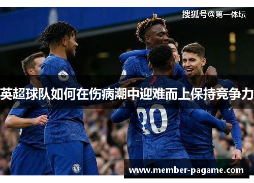 英超球队如何在伤病潮中迎难而上保持竞争力 英超球队如何在伤病潮中迎难而上保持竞争力