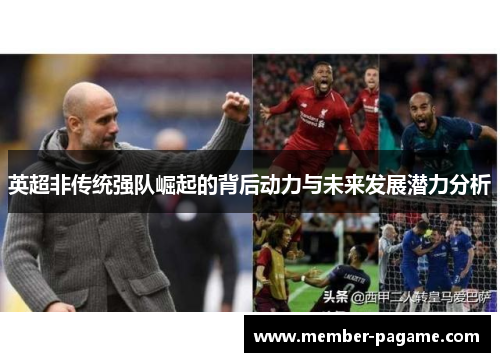 英超非传统强队崛起的背后动力与未来发展潜力分析