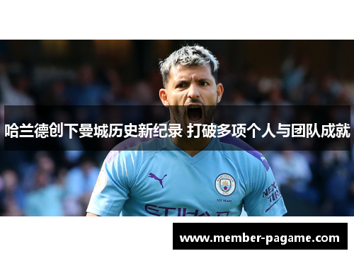 哈兰德创下曼城历史新纪录 打破多项个人与团队成就 哈兰德创下曼城历史新纪录 打破多项个人与团队成就