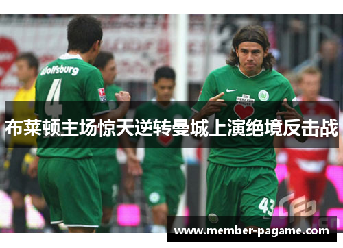 布莱顿主场惊天逆转曼城上演绝境反击战 布莱顿主场惊天逆转曼城上演绝境反击战