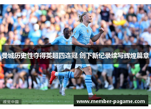 曼城历史性夺得英超四连冠 创下新纪录续写辉煌篇章 曼城历史性夺得英超四连冠 创下新纪录续写辉煌篇章