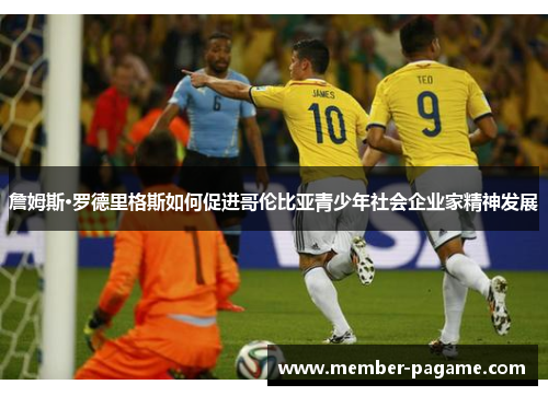 詹姆斯·罗德里格斯如何促进哥伦比亚青少年社会企业家精神发展