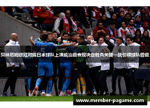 贝林厄姆欧冠对阵日本球队上演统治级表现决定胜负关键一战引领球队晋级