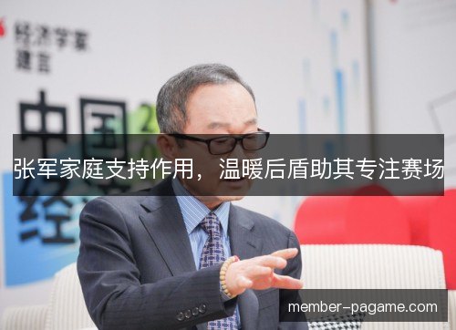 张军家庭支持作用，温暖后盾助其专注赛场