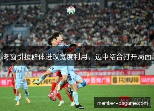 冬窗引援群体进攻宽度利用，边中结合打开局面