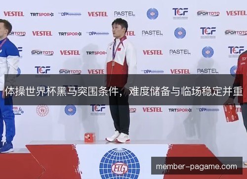 体操世界杯黑马突围条件，难度储备与临场稳定并重